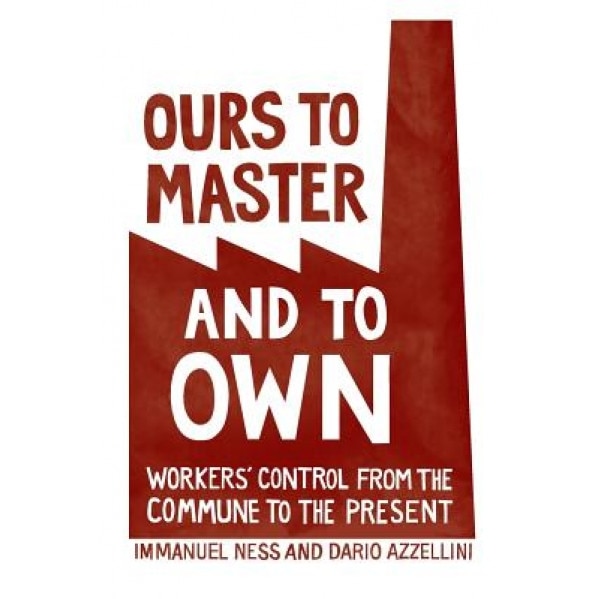 Ours to Master and to Own: Workers' Control from the Commune to the Present, Immanuel Ness (Editor)
