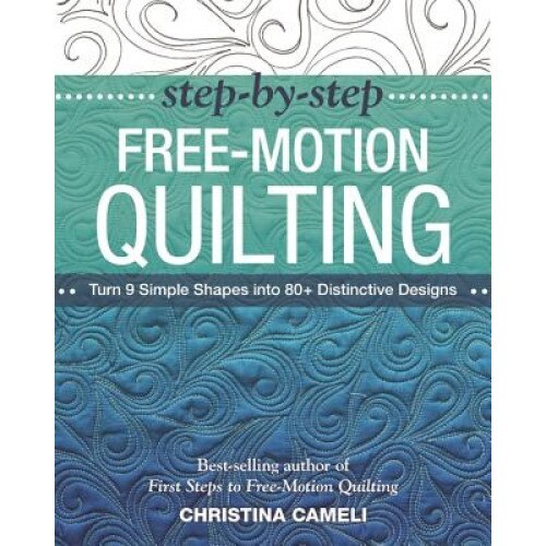Step-By-Step Free-Motion Quilting: Turn 9 Simple Shapes Into 80+ Distinctive Designs Best-Selling Author of First Steps to Free-Motion Quilting, Christina Cameli (Author)