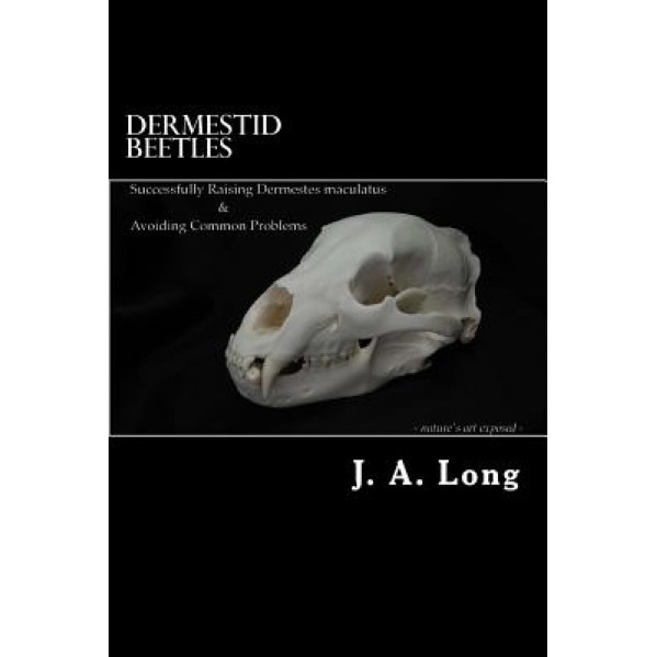 Dermestid Beetles: Successfully Raising Dermestes Maculatus and Avoiding Common Problems, J. A. Long (Author)