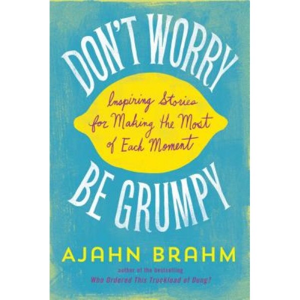 Don't Worry, Be Grumpy: Inspiring Stories for Making the Most of Each Moment, Ajahn Brahm (Author)