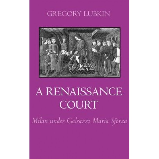 A Renaissance Court: Milan Under Galeazzo Maria Sforza, Gregory Lubkin (Author)