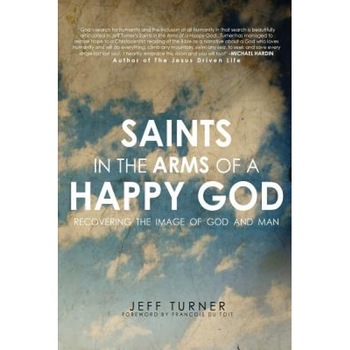 Saints in the Arms of a Happy God: Recovering the Image of God and Man, Jeff Turner (Author) Saints in the Arms of a Happy God: Recovering the Image of God and Man, Jeff Turner (Author)