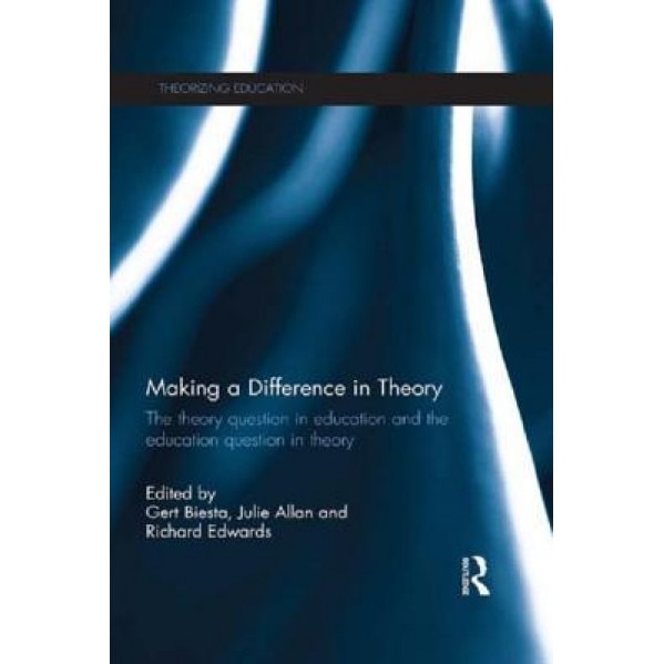 Making a Difference in Theory: The Theory Question in Education and the Education Question in Theory, Gert Biesta (Editor)