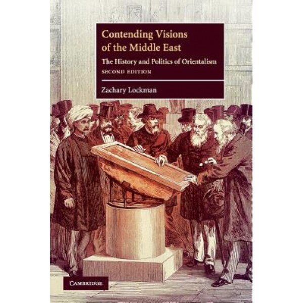 Contending Visions of the Middle East: The History and Politics of Orientalism, Zachary Lockman