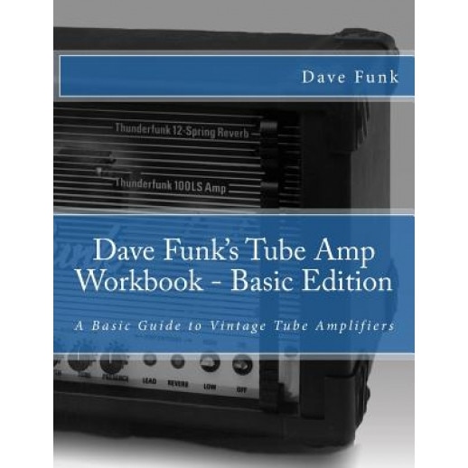 Dave Funk's Tube Amp Workbook - Basic Edition: A Basic Guide to Vintage Tube Amplifiers, MR Dave Funk (Author)
