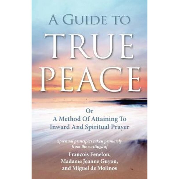 A Guide to True Peace: A Method of Attaining to Inward and Spiritual Prayer, Jeanne Guyon (Author)