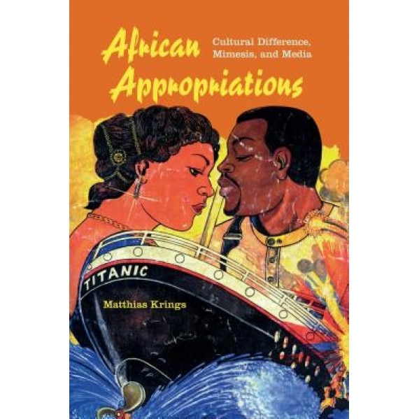 African Appropriations: Cultural Difference, Mimesis, and Media, Matthias Krings (Author)