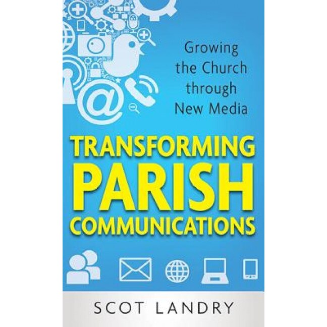 Transforming Parish Communications: Growing the Church Through New Media, Scot Landry (Author)