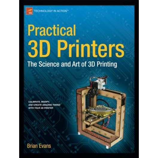 Practical 3D Printers: The Science and Art of 3D Printing, Brian Evans (Author)