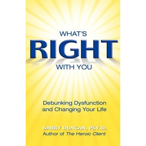 What's Right with You: Debunking Dysfunction and Changing Your Life, Barry Duncan