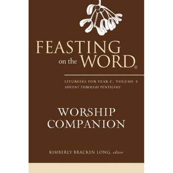 Feasting on the Word Worship Companion: Liturgies for Year C, Volume 1: Advent Through Pentecost, Kimberly Bracken Long (Editor) Feasting on the Word Worship Companion: Liturgies for Year C, Volume 1: Advent Through Pentecost, Kimberly Bracken Long (Editor)