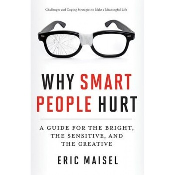 Why Smart People Hurt: A Guide for the Bright, the Sensitive, and the Creative, Eric Maisel (Author) Why Smart People Hurt: A Guide for the Bright, the Sensitive, and the Creative, Eric Maisel (Author)