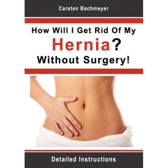 How Will I Get Rid of My Hernia? Without Surgery! - Carsten Bachmeyer (Author)