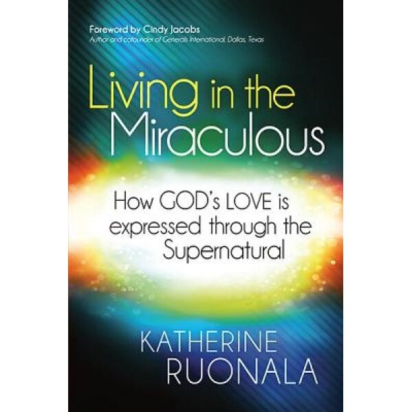 Living in the Miraculous: How God's Love Is Expressed Through the Supernatural, Katherine Ruonala (Author)