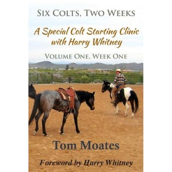 Six Colts, Two Weeks, a Special Colt Starting Clinic with Harry Whitney, Tom Moates (Author) Six Colts, Two Weeks, a Special Colt Starting Clinic with Harry Whitney, Tom Moates (Author)
