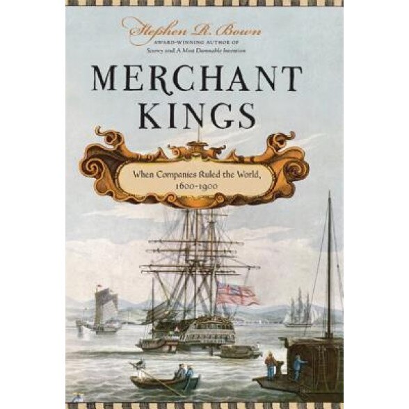 Merchant Kings: When Companies Ruled the World, 1600-1900, Stephen R. Bown