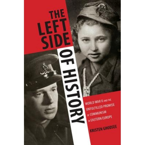 The Left Side of History: World War II and the Unfulfilled Promise of Communism in Eastern Europe, Kristen Ghodsee (Author)