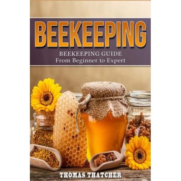 Beekeeping: Beekeeping Guide from Beginner to Expert, Thomas Thatcher (Author)