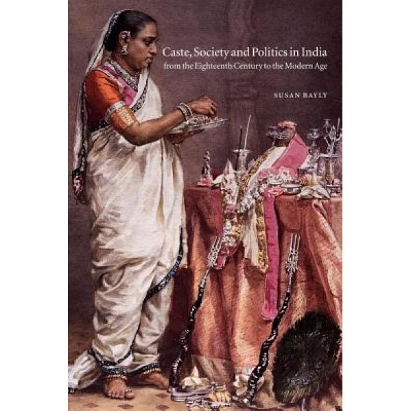 Caste, Society and Politics in India from the Eighteenth Century to the Modern Age, Susan Bayly (Author)