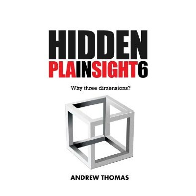 Hidden in Plain Sight 6: Why Three Dimensions?, Dr Andrew H. Thomas (Author)