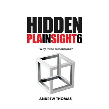 Hidden in Plain Sight 6: Why Three Dimensions?, Dr Andrew H. Thomas (Author) Hidden in Plain Sight 6: Why Three Dimensions?, Dr Andrew H. Thomas (Author)