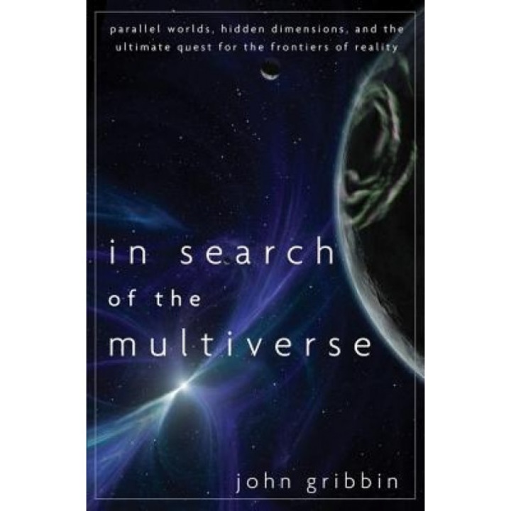 In Search of the Multiverse: Parallel Worlds, Hidden Dimensions, and the Ultimate Quest for the Frontiers of Reality, John Gribbin