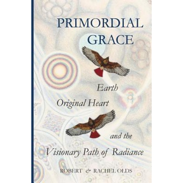 Primordial Grace: Earth, Original Heart, and the Visionary Path of Radiance, Robert and Rachel Olds (Author)