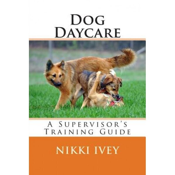 Dog Daycare: A Supervisor's Training Guide, Nikki Ivey (Author)