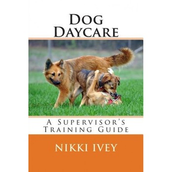 Dog Daycare: A Supervisor's Training Guide, Nikki Ivey (Author) Dog Daycare: A Supervisor's Training Guide, Nikki Ivey (Author)