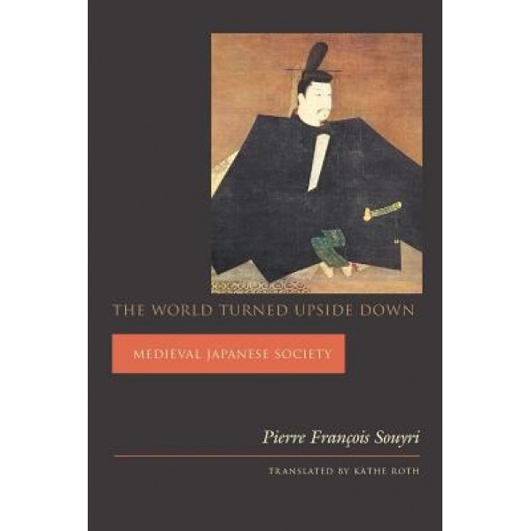 The World Turned Upside Down: Medieval Japanese Society, Pierre Francois Souyri (Author)