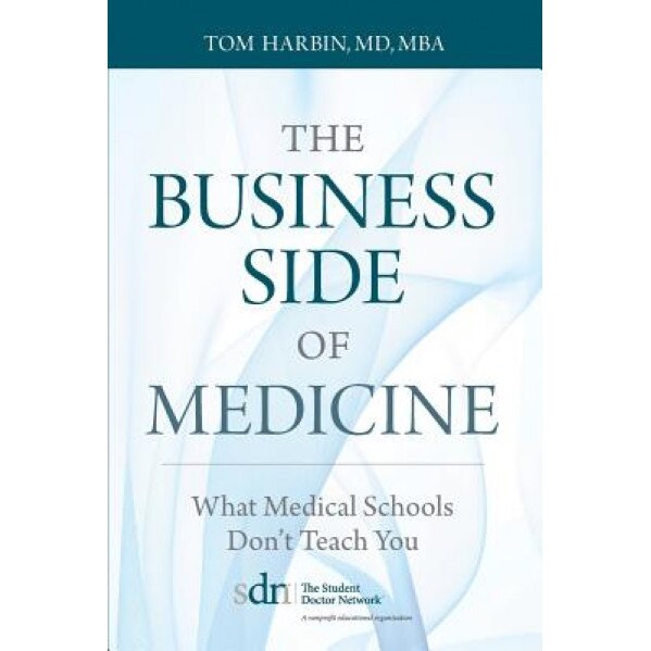 The Business Side of Medicine: What Medical Schools Don't Teach You - MD Mba Tom Harbin (Author)