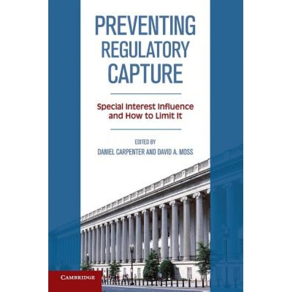 Preventing Regulatory Capture: Special Interest Influence and How to Limit It, Daniel Carpenter (Editor)