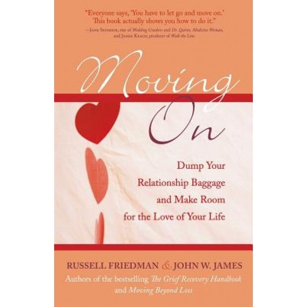 Moving on: Dump Your Relationship Baggage and Make Room for the Love of Your Life, John W. James, Russell Friedman