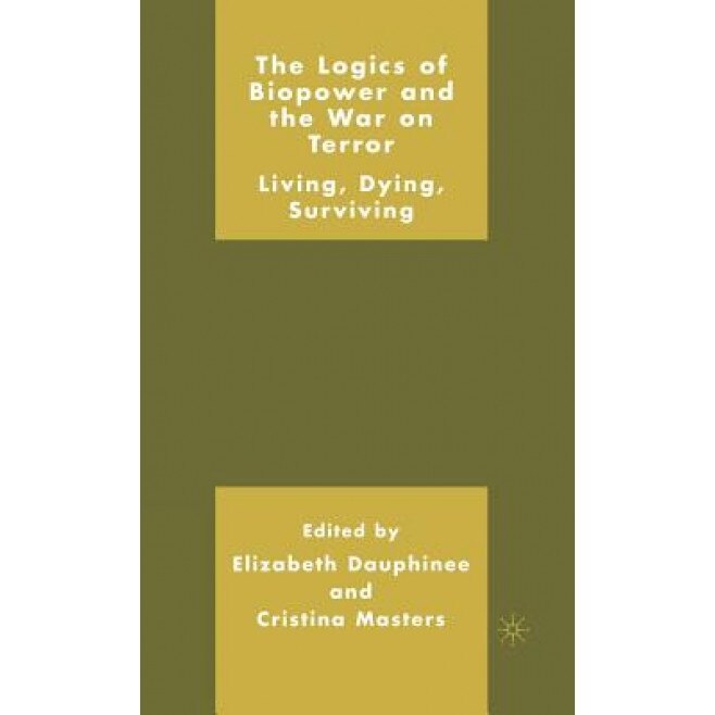 The Logics of Biopower and the War on Terror: Living, Dying, Surviving, Elizabeth Dauphinee (Editor)