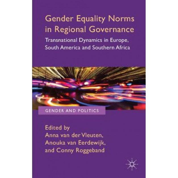 Gender Equality Norms in Regional Governance: Transnational Dynamics in Europe, South America and Southern Africa, Anna Van Der Vleuten (Editor)