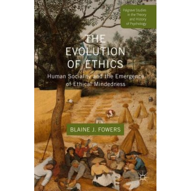 The Evolution of Ethics: Human Sociality and the Emergence of Ethical Mindedness, Blaine J. Fowers (Author)