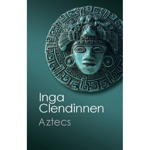 Aztecs: An Interpretation, Inga Clendinnen (Author)