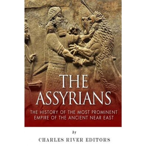 The Assyrians: The History of the Most Prominent Empire of the Ancient Near East, Charles River Editors (Author)
