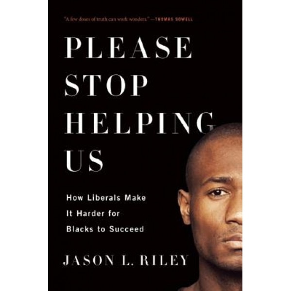 Please Stop Helping Us: How Liberals Make It Harder for Blacks to Succeed, Jason L. Riley (Author)