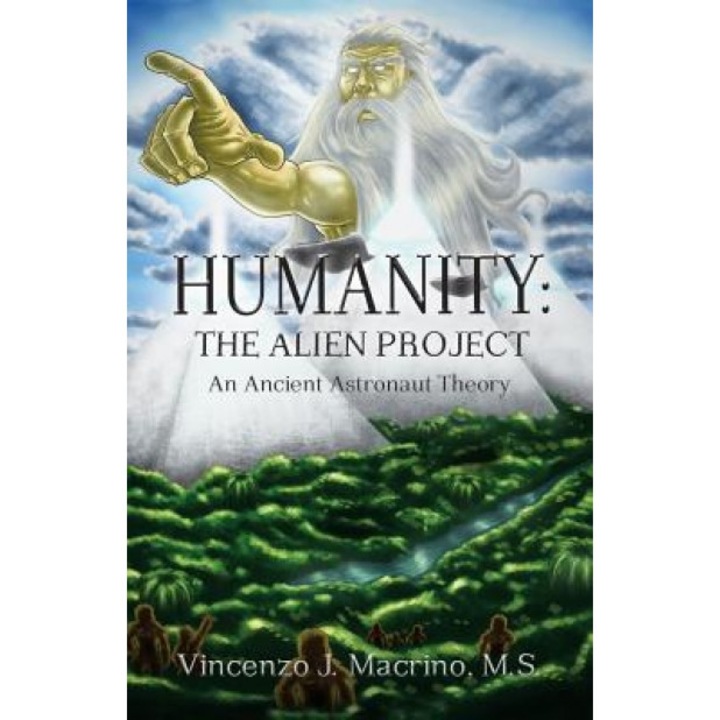 Humanity: The Alien Project an Ancient Astronaut Theory - Vincenzo J. Macrino (Author)