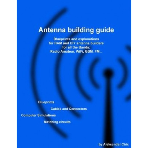 Antenna Building Guide: Blueprints and Explanations for Ham and DIY Antenna Builders for All Bands and Uses, MR Aleksandar Ciric (Author)