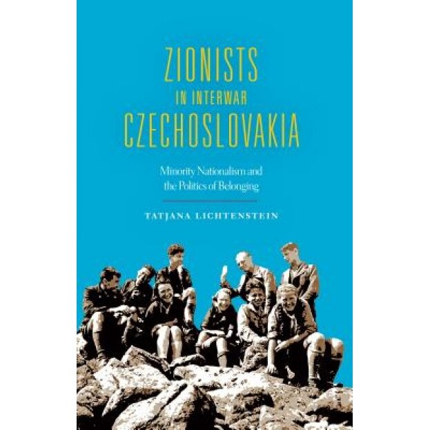 Zionists in Interwar Czechoslovakia: Minority Nationalism and the Politics of Belonging, Tatjana Lichtenstein (Author)