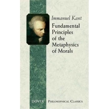 Fundamental Principles of the Metaphysics of Morals, Immanuel Kant Fundamental Principles of the Metaphysics of Morals, Immanuel Kant