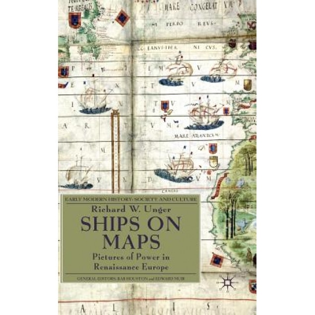 Ships on Maps: Pictures of Power in Renaissance Europe, Richard W. Unger (Author)