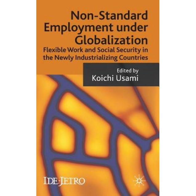 Non-Standard Employment Under Globalization: Flexible Work and Social Security in the Newly Industrializing Countries, Koichi Usami (Editor)
