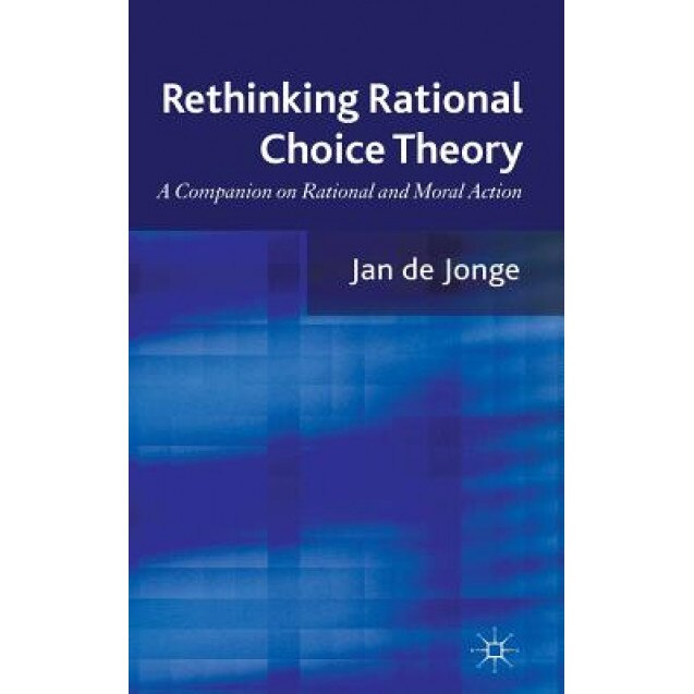 Rethinking Rational Choice Theory: A Companion on Rational and Moral Action, Jan De Jonge (Author)