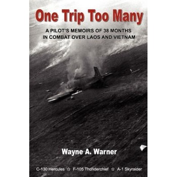 One Trip Too Many: A Pilot's Memoirs of 38 Months in Combat Over Laos and Vietnam, Wayne A. Warner (Author) One Trip Too Many: A Pilot's Memoirs of 38 Months in Combat Over Laos and Vietnam, Wayne A. Warner (Author)