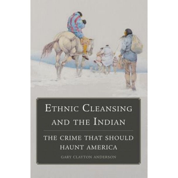 Ethnic Cleansing and the Indian: The Crime That Should Haunt America, Gary C. Anderson (Author)