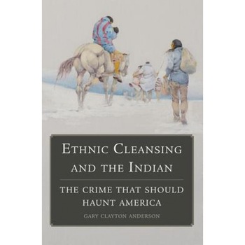 Ethnic Cleansing and the Indian: The Crime That Should Haunt America, Gary C. Anderson (Author) Ethnic Cleansing and the Indian: The Crime That Should Haunt America, Gary C. Anderson (Author)