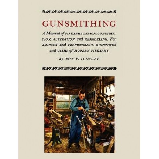 Gunsmithing: A Manual of Firearm Design, Construction, Alteration and Remodeling [Illustrated Edition], Roy F. Dunlap (Author)